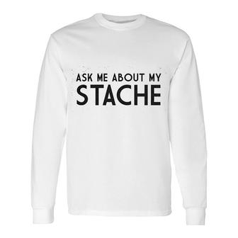 Ask Me About My Stache Mustache Long Sleeve T-Shirt | Mazezy