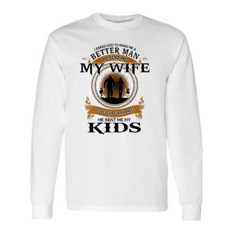 I Asked God To Make Me A Better Man He Sent Me My Wife Long Sleeve T-Shirt T-Shirt | Mazezy