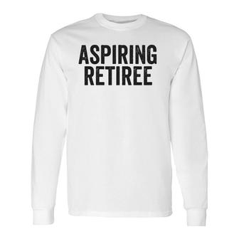 Aspiring Retiree Retirement Quote Meme Zip Long Sleeve T-Shirt T-Shirt | Mazezy