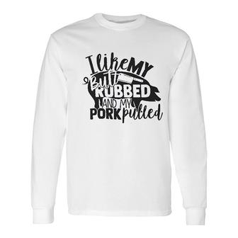 I Like My Butt Rubbed And Pork Pulled Long Sleeve T-Shirt - Thegiftio UK