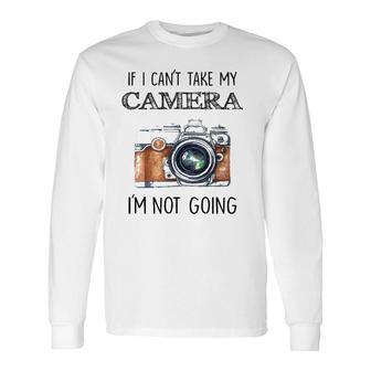 If I Can't Take My Camera I'm Not Going Tee Long Sleeve T-Shirt T-Shirt | Mazezy