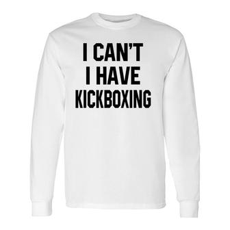 I Can't I Have Kickboxing Kickbox Martial Long Sleeve T-Shirt | Mazezy