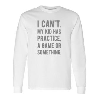 I Cant My Kid Has Practice A Game Or Something Best Mom Long Sleeve T-Shirt - Seseable