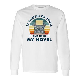 Careful Or You'll End Up In My Novel, Literary Writers Long Sleeve T-Shirt T-Shirt | Mazezy