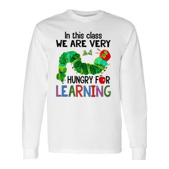 Caterpillar In This Class We Are Very Hungry For Learning Long Sleeve T-Shirt T-Shirt | Mazezy