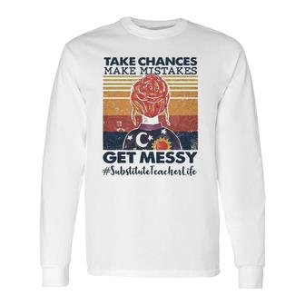 Take Chances Make Mistakes Get Messy Substitute Teacher Life Long Sleeve T-Shirt T-Shirt | Mazezy