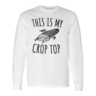 This Is My Crop Top Farmer Farming Corn Lover Long Sleeve T-Shirt | Mazezy