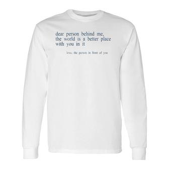 Dear Person Behind Me The World Is A Better Place With You B Long Sleeve T-Shirt T-Shirt | Mazezy