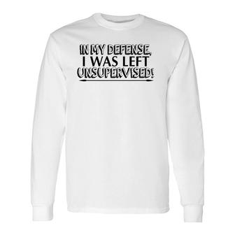 In My Defense I Was Left Unsupervised Long Sleeve T-Shirt T-Shirt | Mazezy