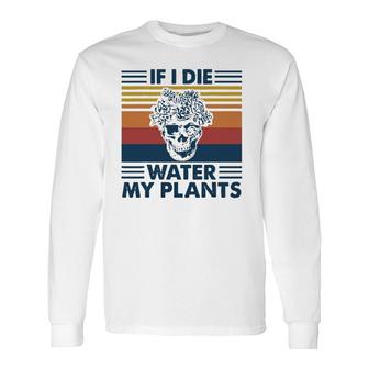 If I Die Water My Plants Skull Gardening Long Sleeve T-Shirt T-Shirt | Mazezy