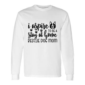 Dog Mom I Aspire To Be A Stay At Home Rescue Dog Mom Long Sleeve T-Shirt - Thegiftio UK