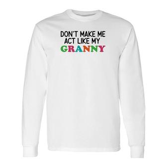 Dont Make Me Act Like My Granny Long Sleeve T-Shirt | Mazezy