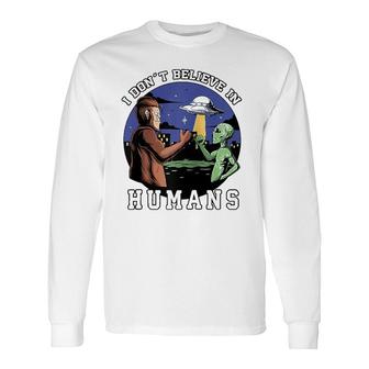 I Don't Believe In Humans Bigfoot Ufo Alien Long Sleeve T-Shirt T-Shirt | Mazezy