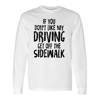 Don't Like My Driving Get Off The Sidewalk Long Sleeve T-Shirt T-Shirt | Mazezy