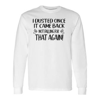I Dusted Once It Came Back Not Falling For That Again Long Sleeve T-Shirt T-Shirt | Mazezy