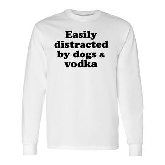 Easily Distracted By Dogs And Vodka Long Sleeve T-Shirt T-Shirt | Mazezy