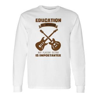 Education Is Important Playing Guitar Is Importanter Long Sleeve T-Shirt T-Shirt | Mazezy