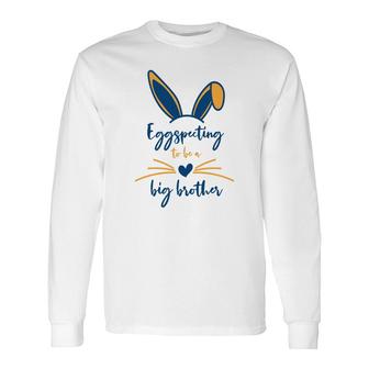 Eggspecting To Be A Big Brother News Easter Pregnancy Announcement Long Sleeve T-Shirt - Seseable
