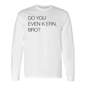 Do You Even Kern Bro Graphic Artist Gag Long Sleeve T-Shirt T-Shirt | Mazezy