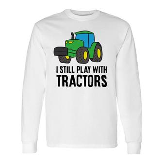 Farmer Grandpa Farmer Dad I Still Play With Tractors Long Sleeve T-Shirt T-Shirt | Mazezy