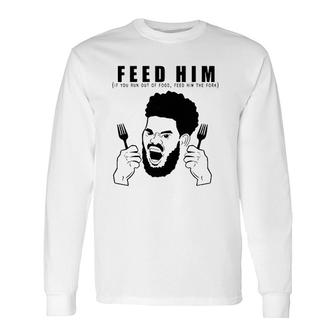 Feed Him If You Run Out Of Food Feed Him The Fork Long Sleeve T-Shirt T-Shirt | Mazezy