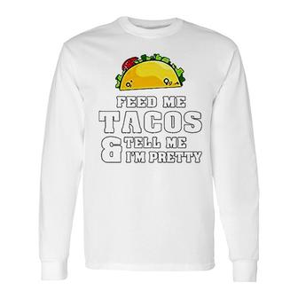 Feed Me Tacos And Tell Me I Am Pretty Long Sleeve T-Shirt T-Shirt | Mazezy