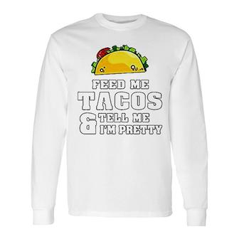 Feed Me Tacos And Tell Me I Am Pretty Long Sleeve T-Shirt T-Shirt | Mazezy