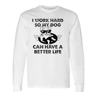 French Bulldog I Work Hard So My Dog Can Have A Better Life Long Sleeve T-Shirt T-Shirt | Mazezy