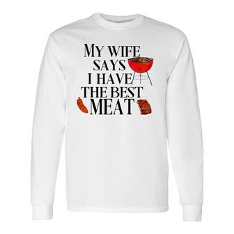 Grilling My Wife Says I Have The Best Meat Chef Bbq Long Sleeve T-Shirt T-Shirt | Mazezy