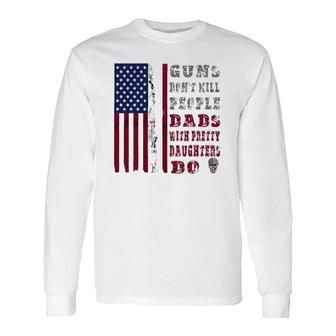 Guns Don't Kill People Dads With Pretty Daughters Long Sleeve T-Shirt T-Shirt | Mazezy
