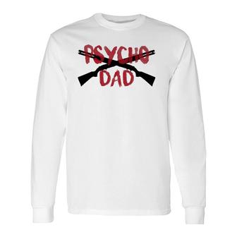 Guns Psycho Gun Dad Crazy Overprotective Dad Long Sleeve T-Shirt T-Shirt | Mazezy