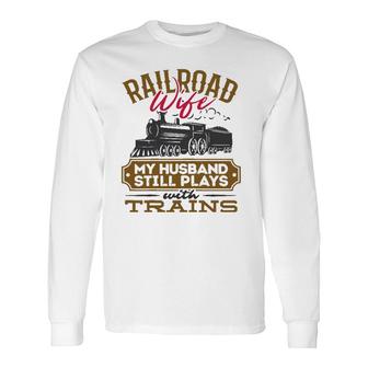 My Husband Still Plays With Trains Railroad Wife Long Sleeve T-Shirt T-Shirt | Mazezy