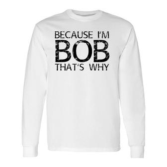 Because I'm Bob That's Why Personalized Name Long Sleeve T-Shirt | Mazezy