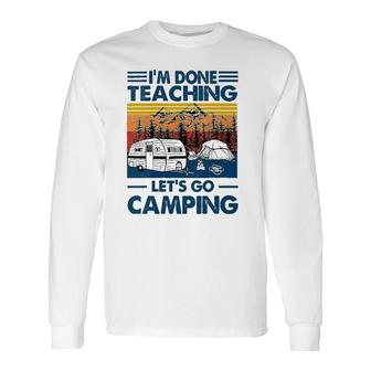 I'm Done Teaching Let's Go Camping Teacher Long Sleeve T-Shirt T-Shirt | Mazezy