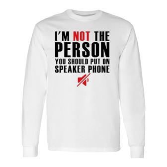 I'm Not The Person You Should Put On Speaker Phone Long Sleeve T-Shirt | Mazezy