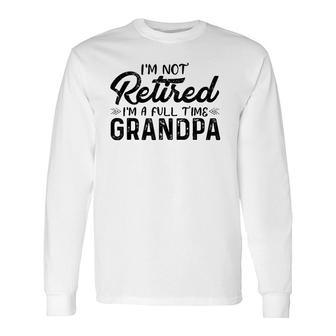 I'm Not Retired I'm A Full Time Grandpa Grandfather Long Sleeve T-Shirt T-Shirt | Mazezy