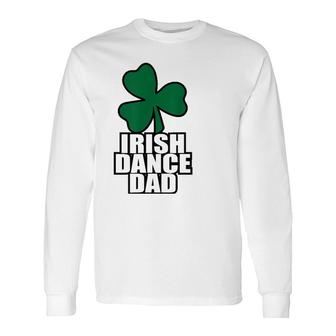 Irish Dance Dad For All The Dads Who Have Irish Dancers Long Sleeve T-Shirt T-Shirt | Mazezy