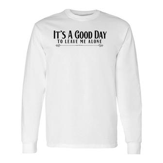 It's A Good Day To Leave Me Alone Long Sleeve T-Shirt T-Shirt | Mazezy