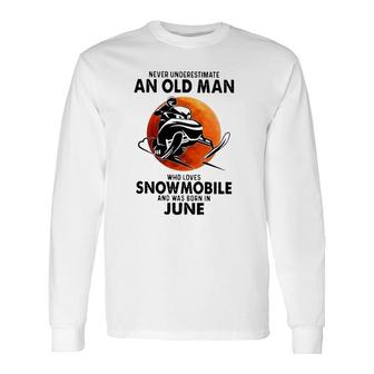 June Birthday Never Underestimate An Old Man Who Loves Snowmobile And Was Born In June Long Sleeve T-Shirt T-Shirt | Mazezy