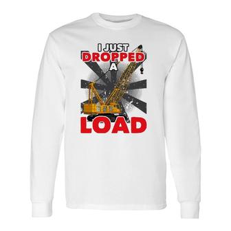 I Just Dropped A Load Construction Crane Operator Engineer Long Sleeve T-Shirt T-Shirt | Mazezy