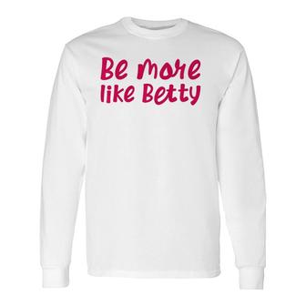 Karen's Inspirational Motivation Quote Be More Like Betty Long Sleeve T-Shirt T-Shirt | Mazezy