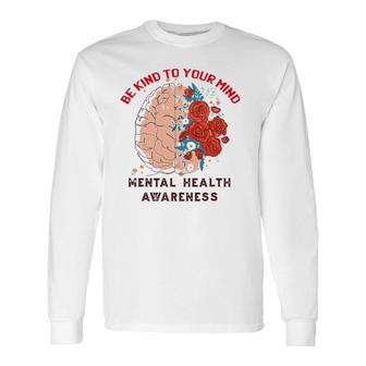 Be Kind To Your Mind Mental Health Awareness Matters Long Sleeve T-Shirt T-Shirt | Mazezy