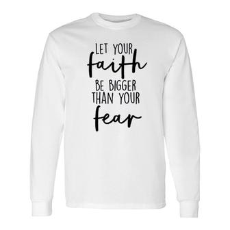 Let Your Faith Be Bigger Than Your Fear Long Sleeve T-Shirt | Mazezy