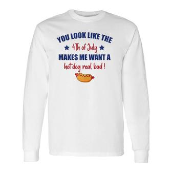 You Look Like 4Th Of July Makes Me Want A Hot Dog Real Bad F Long Sleeve T-Shirt