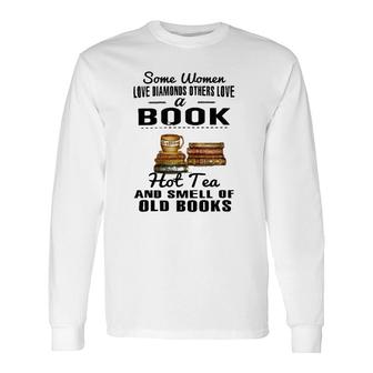 Some Love Diamonds Others Love A Book Hot Tea And Smell Of Old Books Long Sleeve T-Shirt | Mazezy