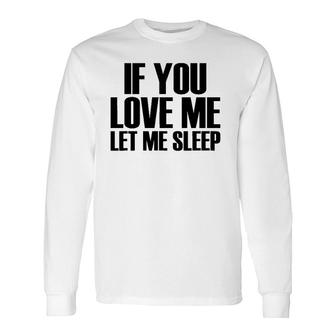 If You Love Me Let Me Sleep Popular Quote Long Sleeve T-Shirt T-Shirt | Mazezy