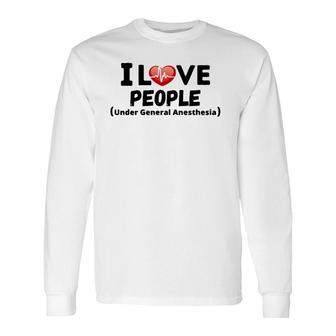 I Love People Under General Anesthesia Nurse Tee Long Sleeve T-Shirt | Mazezy