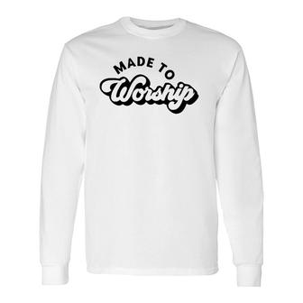 Made To Worship Christian Religious Belief God Lovers Long Sleeve T-Shirt T-Shirt | Mazezy