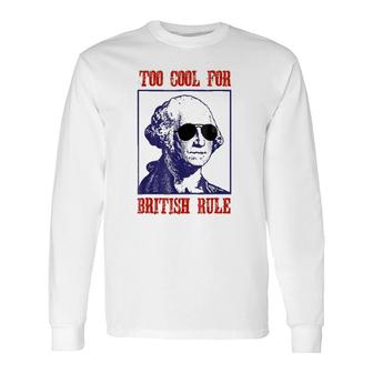 Merica Too Cool For British Rule Patriotic 4Th Of July Long Sleeve T-Shirt T-Shirt | Mazezy