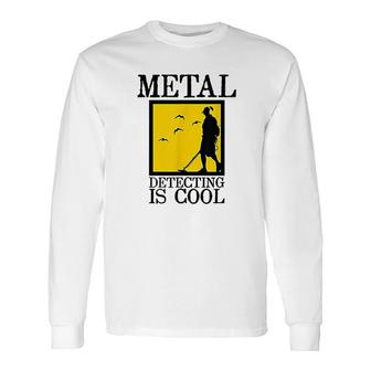 Metal Detector Metal Detecting Is Cool Long Sleeve T-Shirt T-Shirt | Mazezy